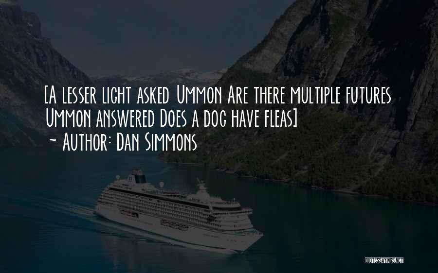 Dan Simmons Quotes: [a Lesser Light Asked Ummon Are There Multiple Futures Ummon Answered Does A Dog Have Fleas]