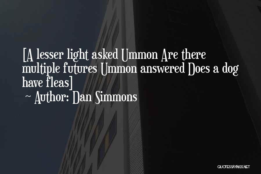 Dan Simmons Quotes: [a Lesser Light Asked Ummon Are There Multiple Futures Ummon Answered Does A Dog Have Fleas]