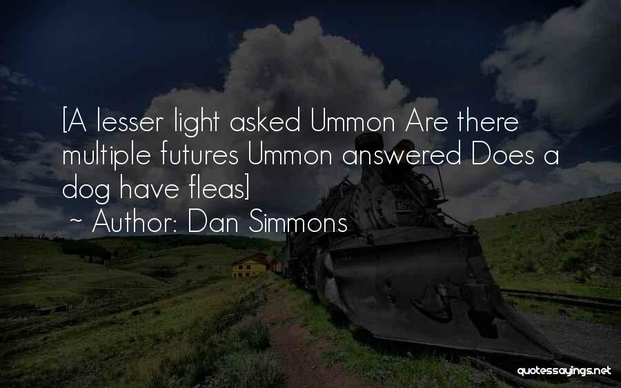 Dan Simmons Quotes: [a Lesser Light Asked Ummon Are There Multiple Futures Ummon Answered Does A Dog Have Fleas]