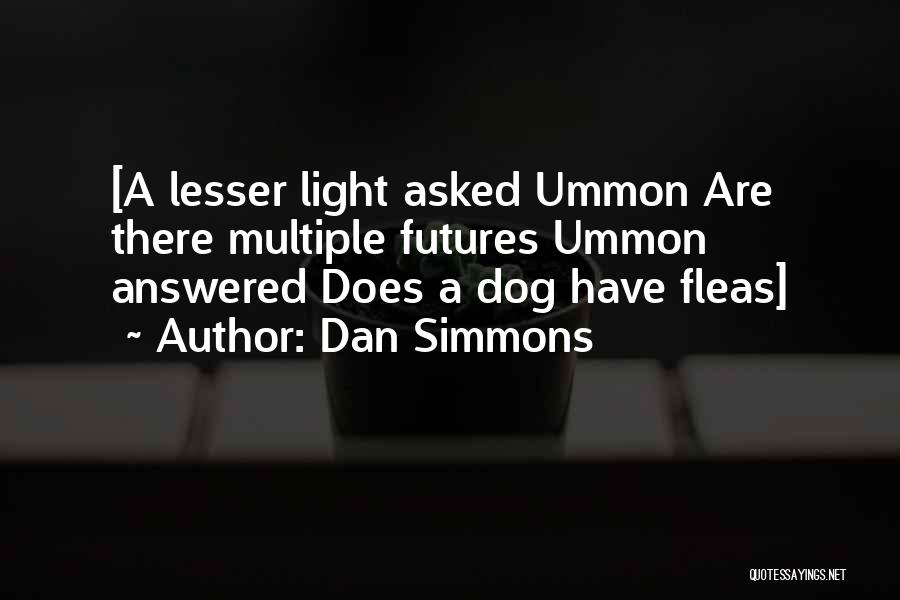 Dan Simmons Quotes: [a Lesser Light Asked Ummon Are There Multiple Futures Ummon Answered Does A Dog Have Fleas]