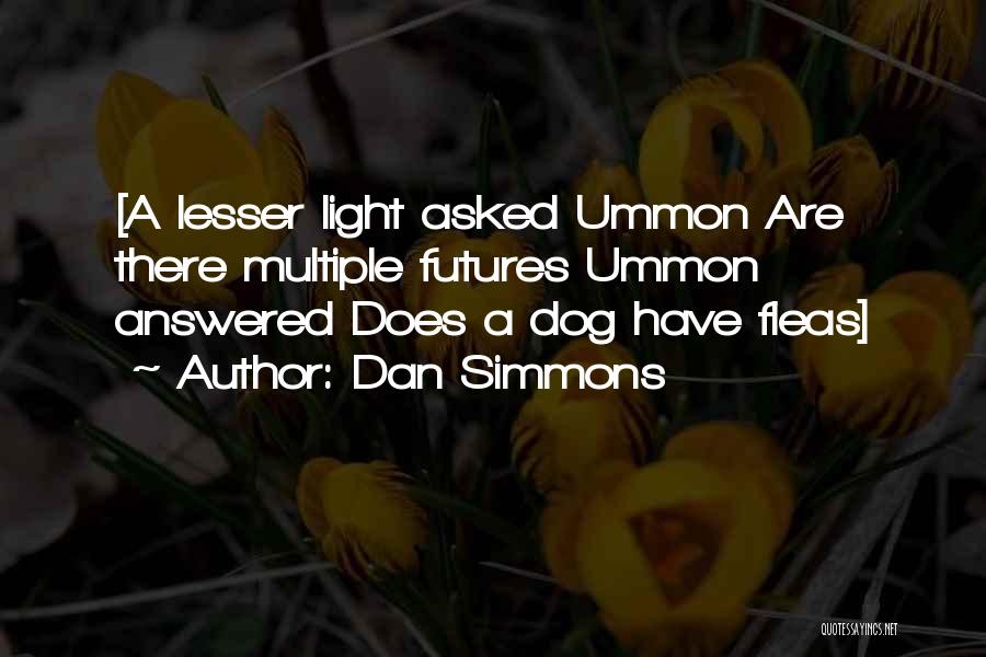 Dan Simmons Quotes: [a Lesser Light Asked Ummon Are There Multiple Futures Ummon Answered Does A Dog Have Fleas]