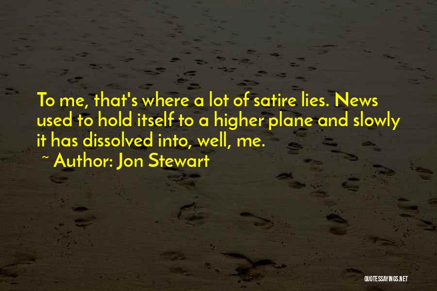 Jon Stewart Quotes: To Me, That's Where A Lot Of Satire Lies. News Used To Hold Itself To A Higher Plane And Slowly