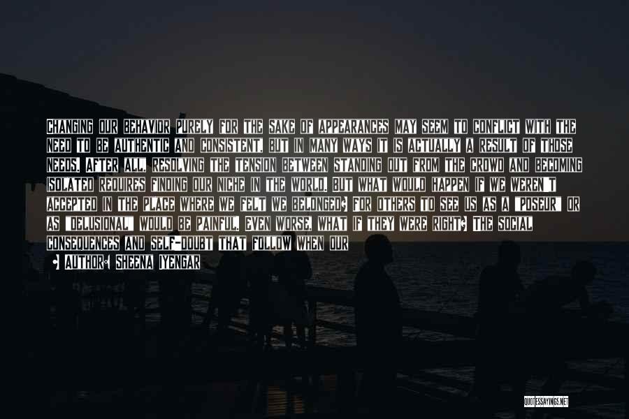 Sheena Iyengar Quotes: Changing Our Behavior Purely For The Sake Of Appearances May Seem To Conflict With The Need To Be Authentic And