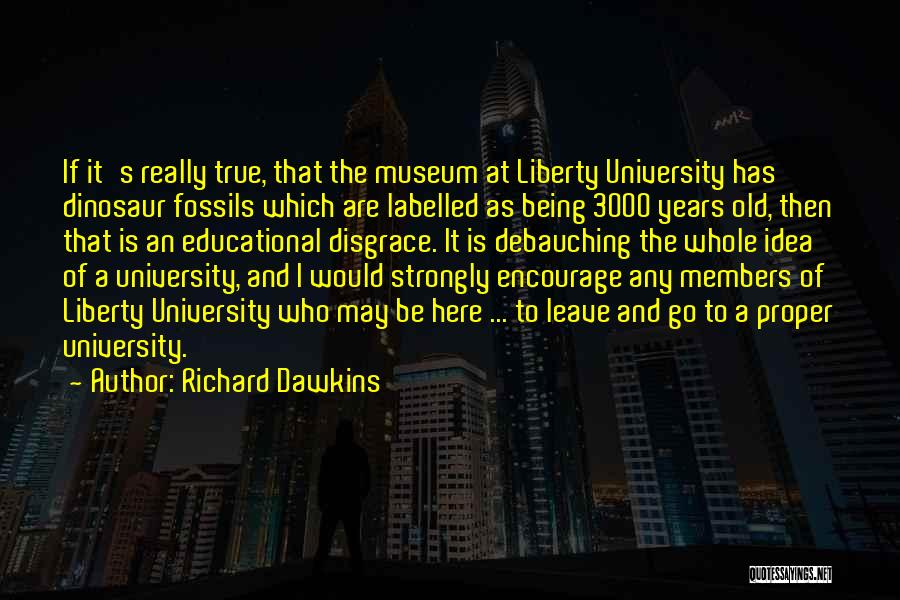 Richard Dawkins Quotes: If It's Really True, That The Museum At Liberty University Has Dinosaur Fossils Which Are Labelled As Being 3000 Years