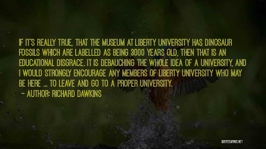 Richard Dawkins Quotes: If It's Really True, That The Museum At Liberty University Has Dinosaur Fossils Which Are Labelled As Being 3000 Years