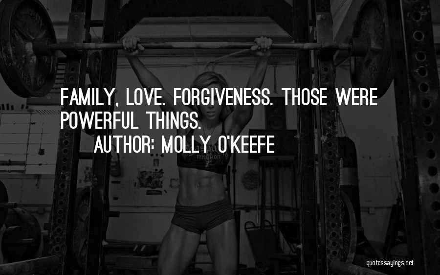 Molly O'Keefe Quotes: Family, Love. Forgiveness. Those Were Powerful Things.