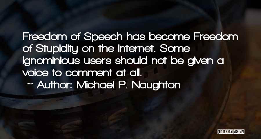 Michael P. Naughton Quotes: Freedom Of Speech Has Become Freedom Of Stupidity On The Internet. Some Ignominious Users Should Not Be Given A Voice