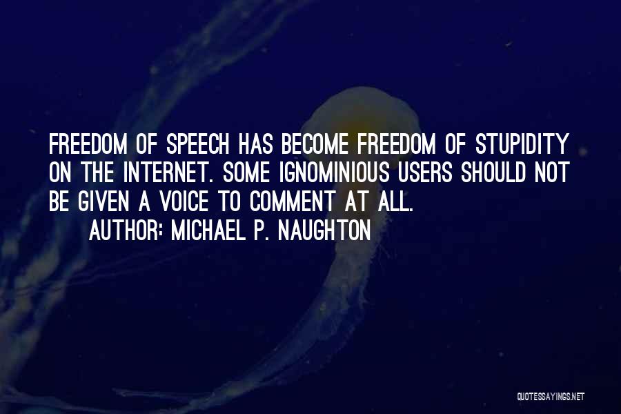 Michael P. Naughton Quotes: Freedom Of Speech Has Become Freedom Of Stupidity On The Internet. Some Ignominious Users Should Not Be Given A Voice