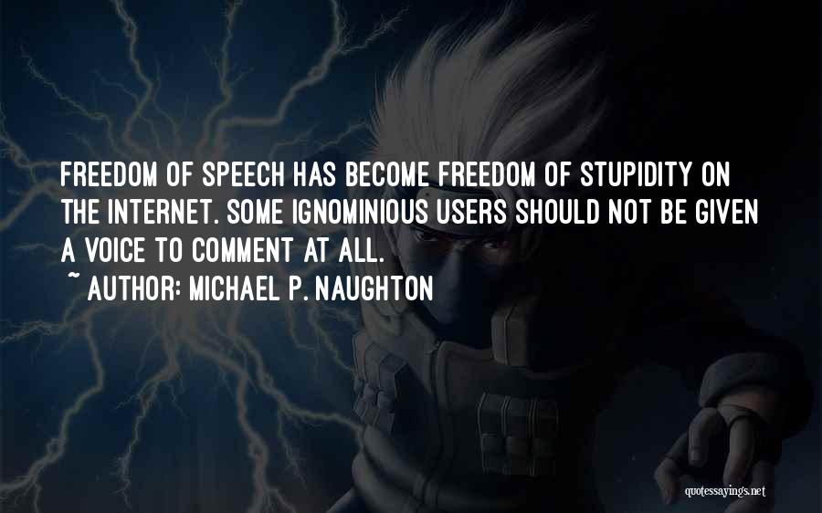 Michael P. Naughton Quotes: Freedom Of Speech Has Become Freedom Of Stupidity On The Internet. Some Ignominious Users Should Not Be Given A Voice