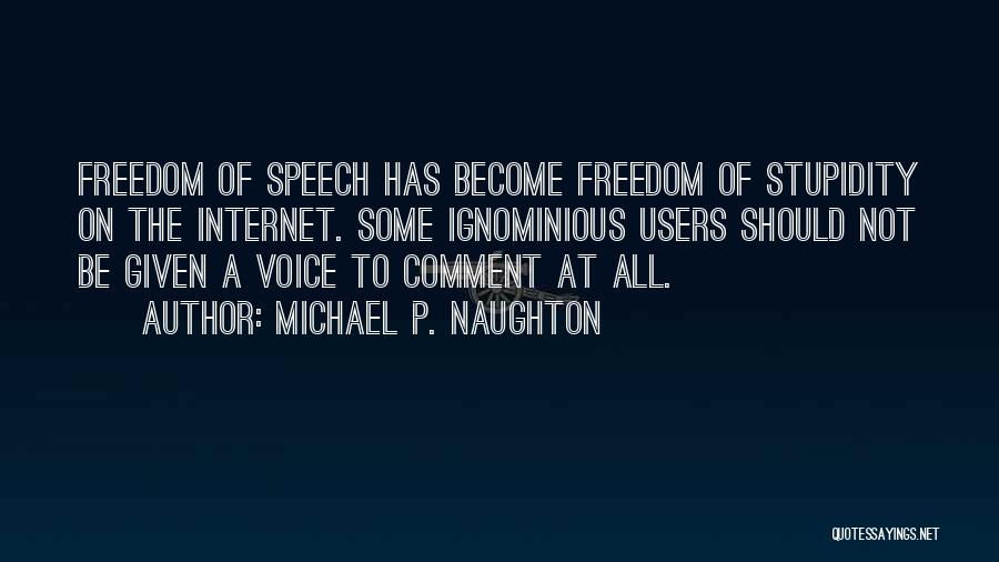 Michael P. Naughton Quotes: Freedom Of Speech Has Become Freedom Of Stupidity On The Internet. Some Ignominious Users Should Not Be Given A Voice