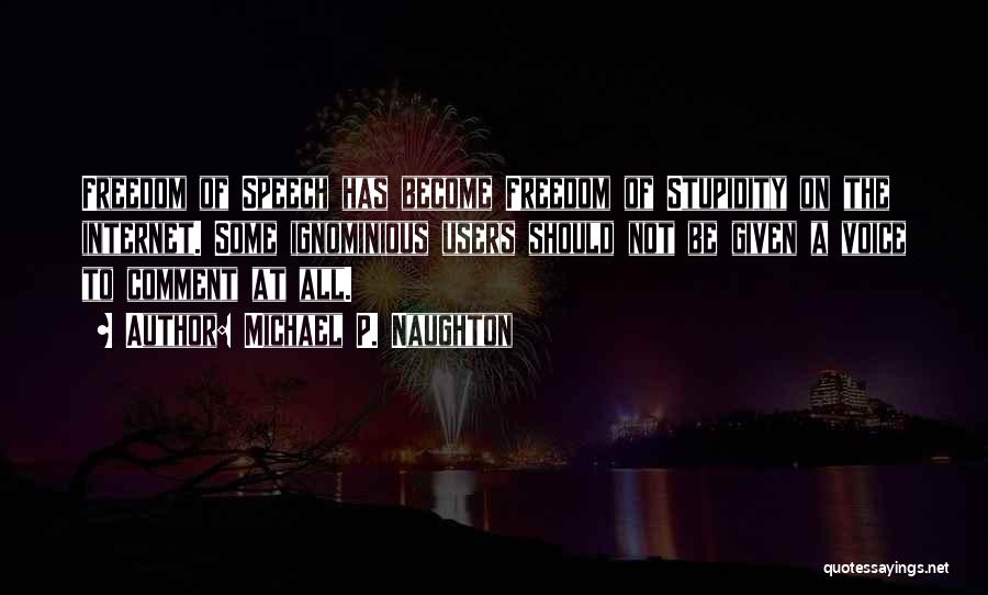 Michael P. Naughton Quotes: Freedom Of Speech Has Become Freedom Of Stupidity On The Internet. Some Ignominious Users Should Not Be Given A Voice