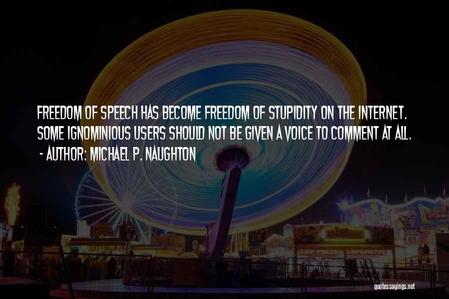 Michael P. Naughton Quotes: Freedom Of Speech Has Become Freedom Of Stupidity On The Internet. Some Ignominious Users Should Not Be Given A Voice