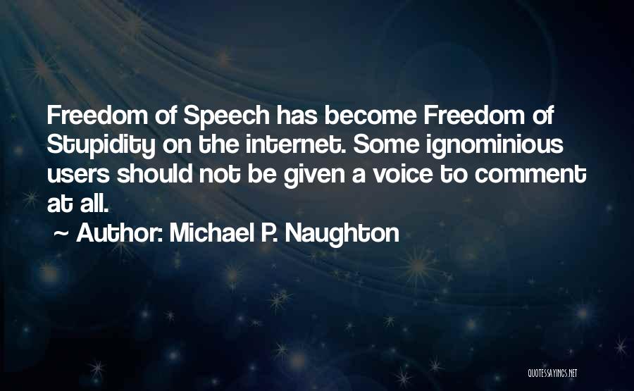 Michael P. Naughton Quotes: Freedom Of Speech Has Become Freedom Of Stupidity On The Internet. Some Ignominious Users Should Not Be Given A Voice