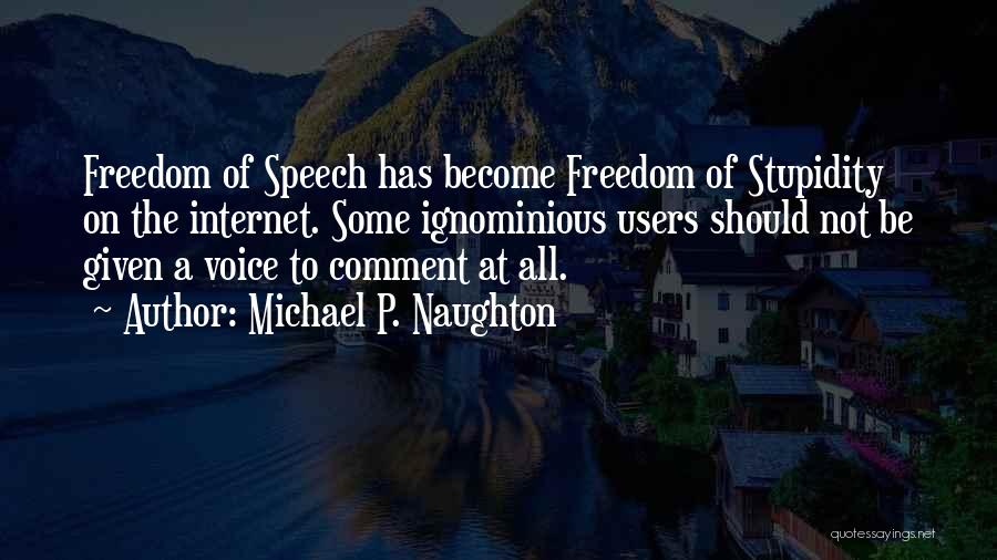 Michael P. Naughton Quotes: Freedom Of Speech Has Become Freedom Of Stupidity On The Internet. Some Ignominious Users Should Not Be Given A Voice