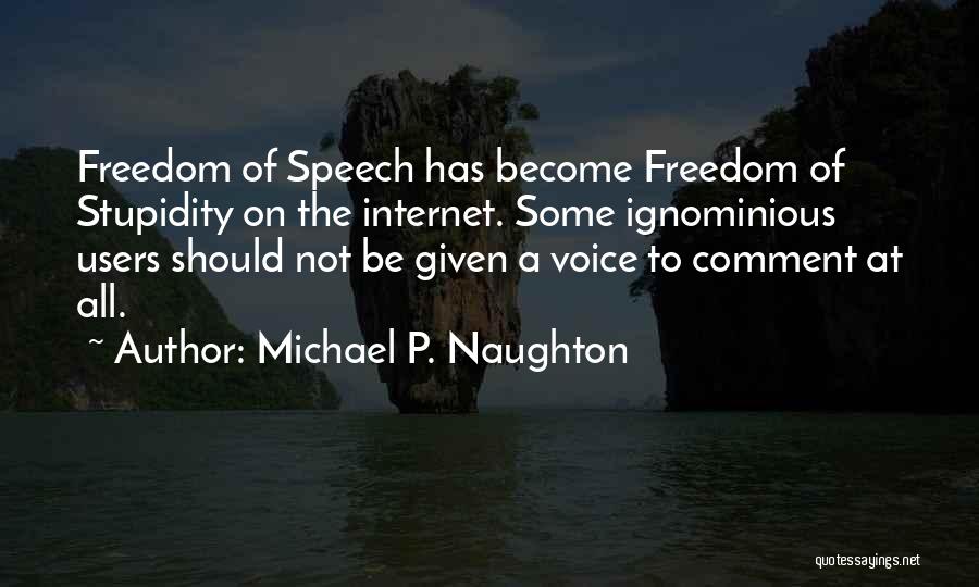 Michael P. Naughton Quotes: Freedom Of Speech Has Become Freedom Of Stupidity On The Internet. Some Ignominious Users Should Not Be Given A Voice