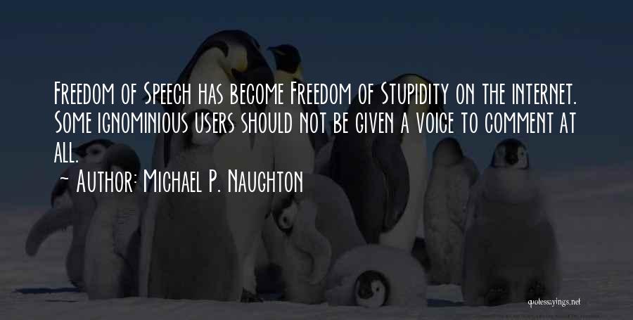 Michael P. Naughton Quotes: Freedom Of Speech Has Become Freedom Of Stupidity On The Internet. Some Ignominious Users Should Not Be Given A Voice