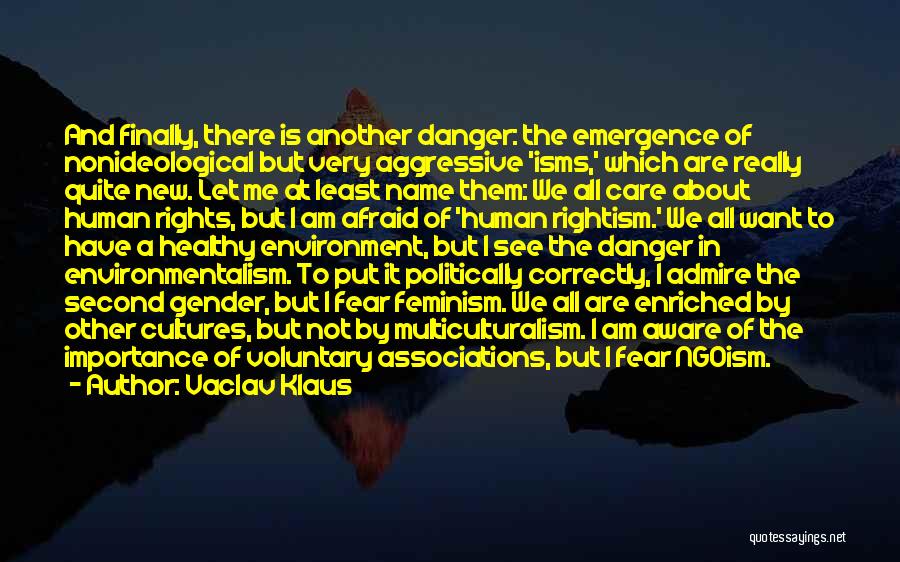 Vaclav Klaus Quotes: And Finally, There Is Another Danger: The Emergence Of Nonideological But Very Aggressive 'isms,' Which Are Really Quite New. Let