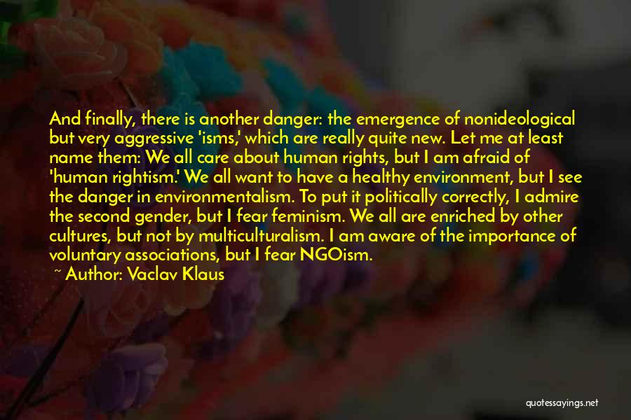 Vaclav Klaus Quotes: And Finally, There Is Another Danger: The Emergence Of Nonideological But Very Aggressive 'isms,' Which Are Really Quite New. Let