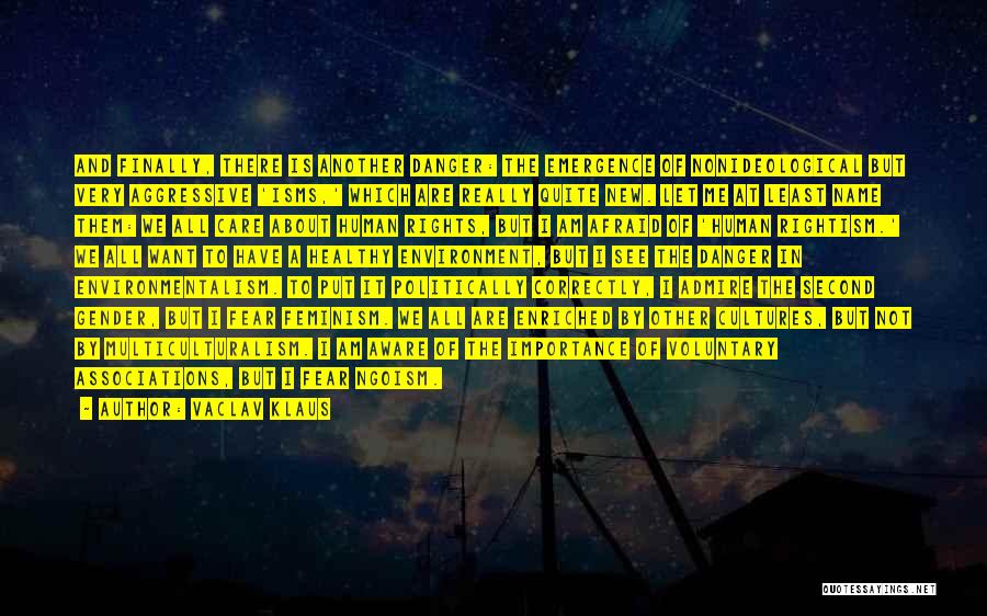 Vaclav Klaus Quotes: And Finally, There Is Another Danger: The Emergence Of Nonideological But Very Aggressive 'isms,' Which Are Really Quite New. Let