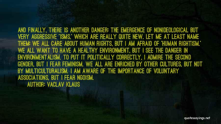 Vaclav Klaus Quotes: And Finally, There Is Another Danger: The Emergence Of Nonideological But Very Aggressive 'isms,' Which Are Really Quite New. Let