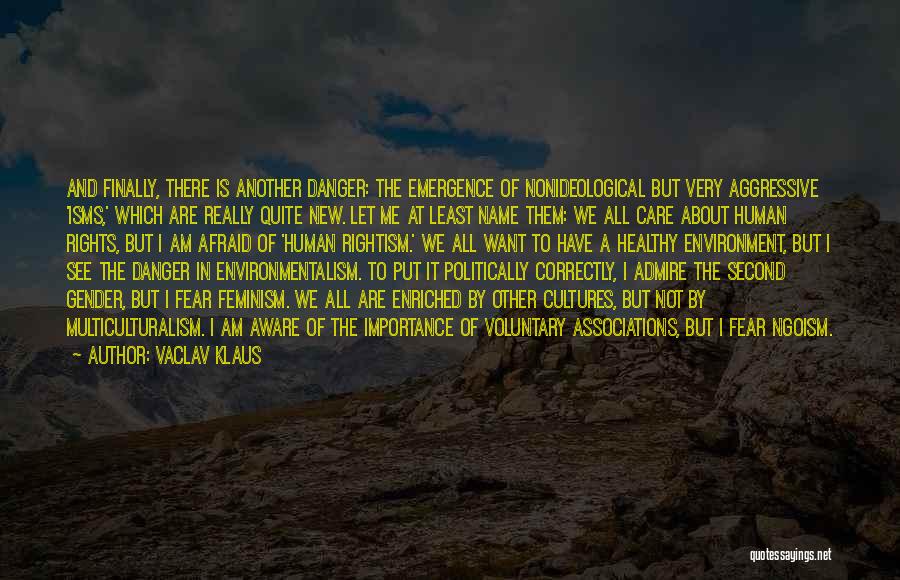 Vaclav Klaus Quotes: And Finally, There Is Another Danger: The Emergence Of Nonideological But Very Aggressive 'isms,' Which Are Really Quite New. Let