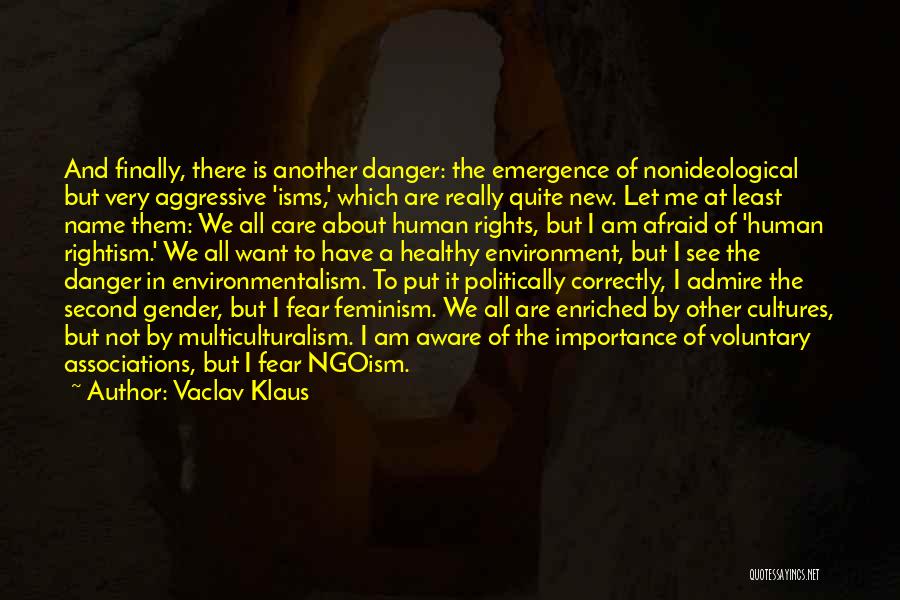 Vaclav Klaus Quotes: And Finally, There Is Another Danger: The Emergence Of Nonideological But Very Aggressive 'isms,' Which Are Really Quite New. Let