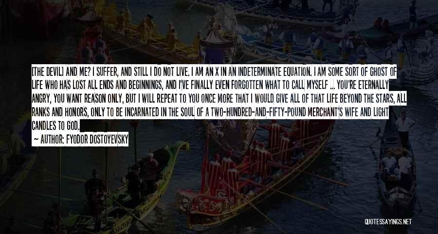 Fyodor Dostoyevsky Quotes: [the Devil] And Me? I Suffer, And Still I Do Not Live. I Am An X In An Indeterminate Equation.