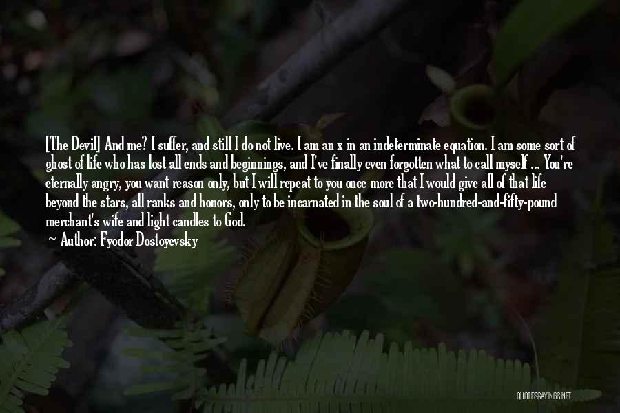 Fyodor Dostoyevsky Quotes: [the Devil] And Me? I Suffer, And Still I Do Not Live. I Am An X In An Indeterminate Equation.