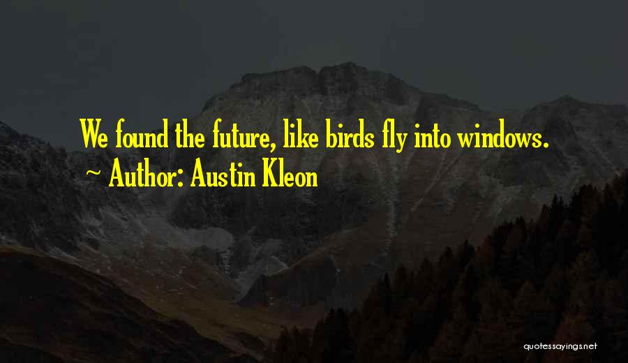 Austin Kleon Quotes: We Found The Future, Like Birds Fly Into Windows.