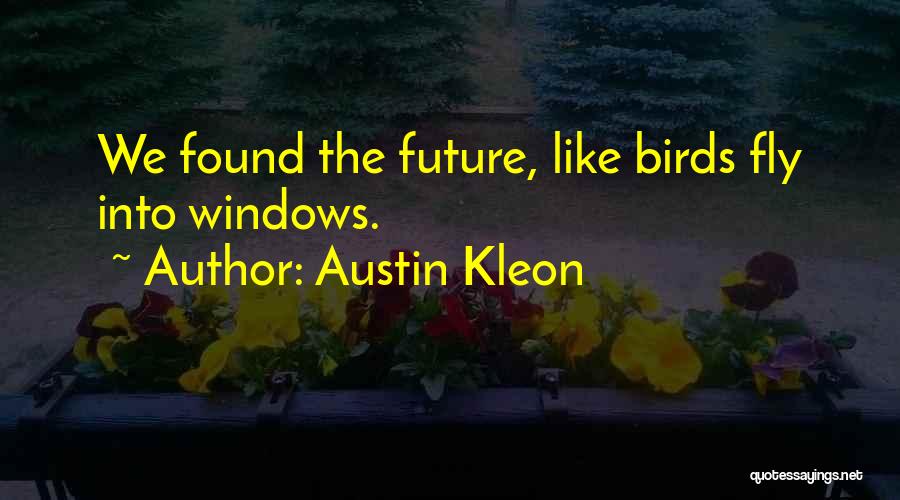 Austin Kleon Quotes: We Found The Future, Like Birds Fly Into Windows.