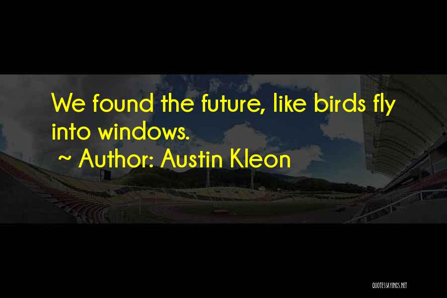 Austin Kleon Quotes: We Found The Future, Like Birds Fly Into Windows.