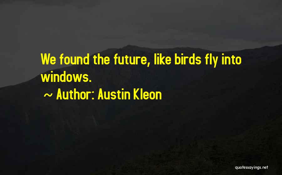 Austin Kleon Quotes: We Found The Future, Like Birds Fly Into Windows.
