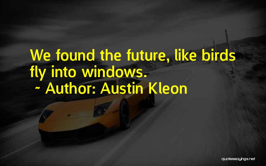 Austin Kleon Quotes: We Found The Future, Like Birds Fly Into Windows.