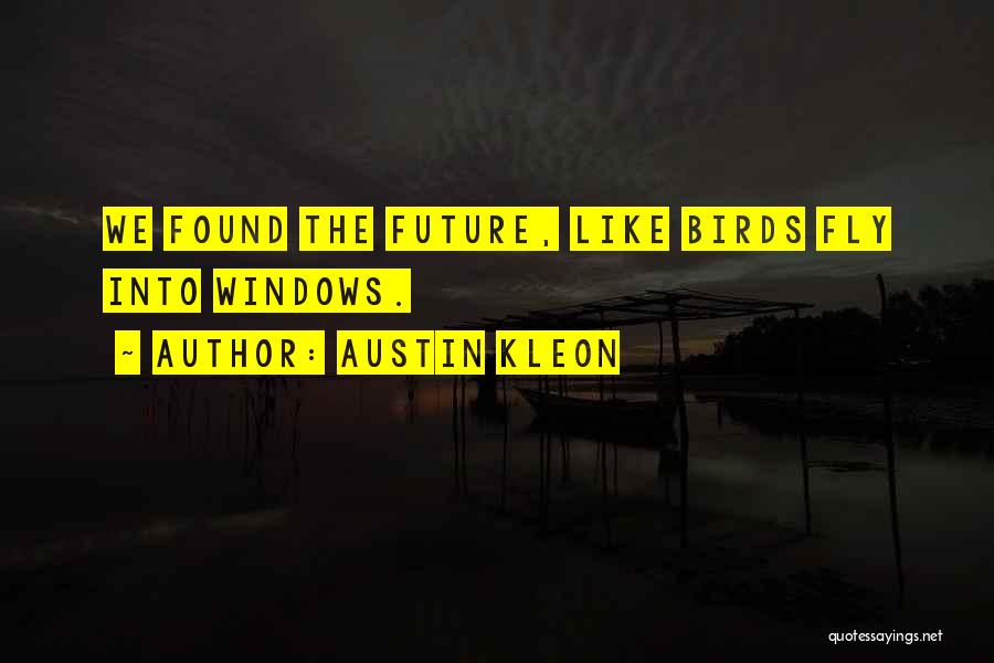 Austin Kleon Quotes: We Found The Future, Like Birds Fly Into Windows.