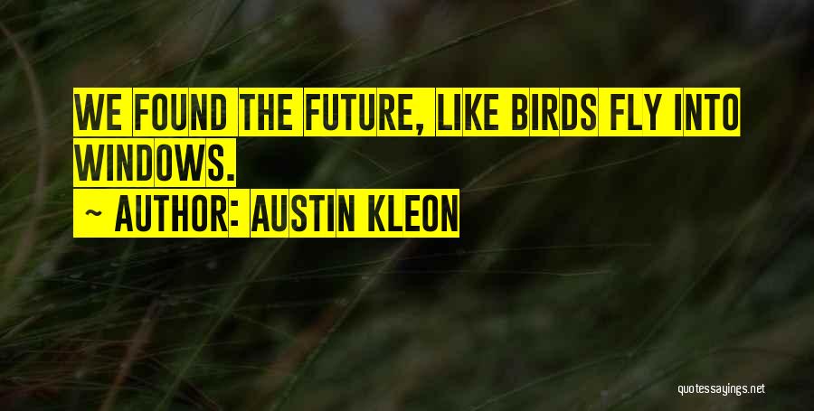 Austin Kleon Quotes: We Found The Future, Like Birds Fly Into Windows.