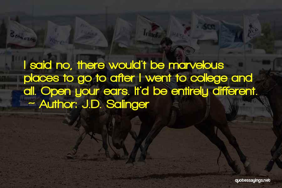 J.D. Salinger Quotes: I Said No, There Would't Be Marvelous Places To Go To After I Went To College And All. Open Your