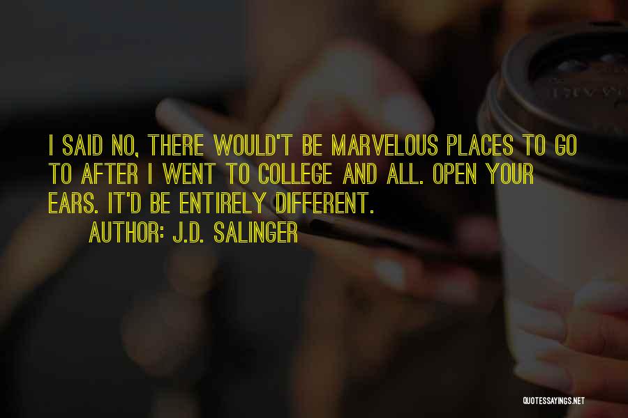 J.D. Salinger Quotes: I Said No, There Would't Be Marvelous Places To Go To After I Went To College And All. Open Your