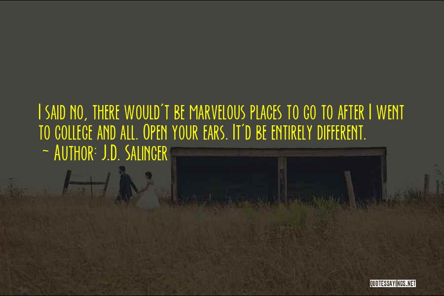 J.D. Salinger Quotes: I Said No, There Would't Be Marvelous Places To Go To After I Went To College And All. Open Your