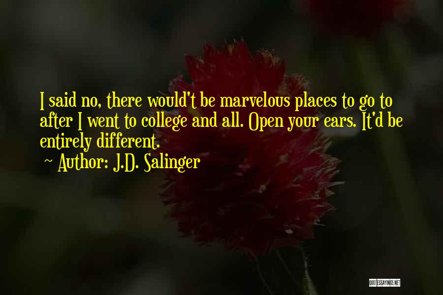 J.D. Salinger Quotes: I Said No, There Would't Be Marvelous Places To Go To After I Went To College And All. Open Your