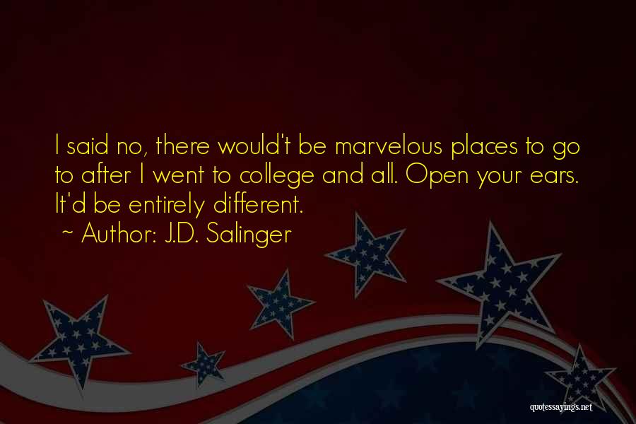 J.D. Salinger Quotes: I Said No, There Would't Be Marvelous Places To Go To After I Went To College And All. Open Your
