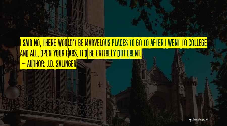 J.D. Salinger Quotes: I Said No, There Would't Be Marvelous Places To Go To After I Went To College And All. Open Your