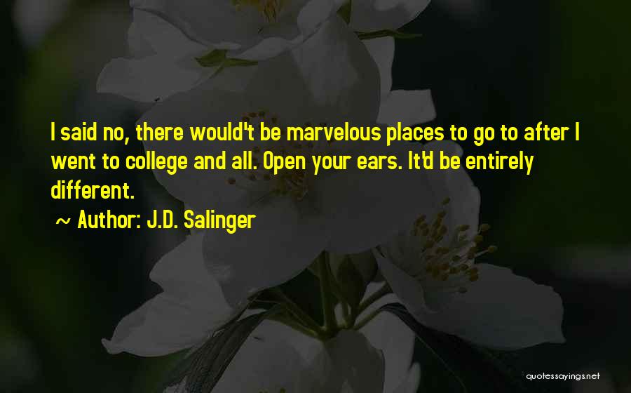 J.D. Salinger Quotes: I Said No, There Would't Be Marvelous Places To Go To After I Went To College And All. Open Your