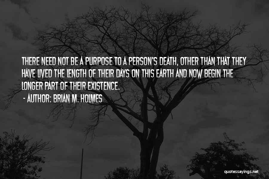 Brian M. Holmes Quotes: There Need Not Be A Purpose To A Person's Death, Other Than That They Have Lived The Length Of Their