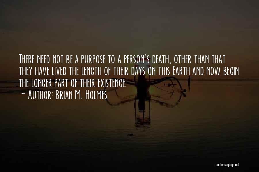 Brian M. Holmes Quotes: There Need Not Be A Purpose To A Person's Death, Other Than That They Have Lived The Length Of Their