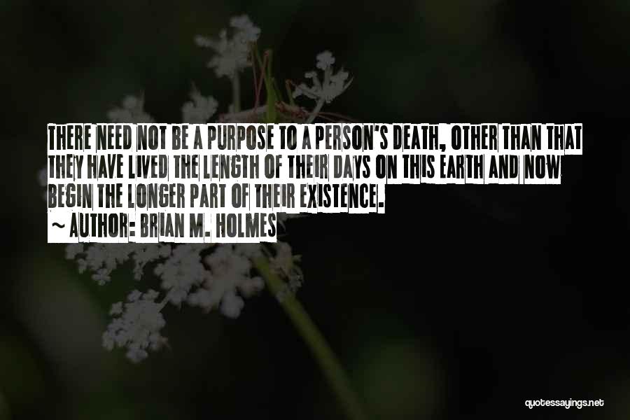 Brian M. Holmes Quotes: There Need Not Be A Purpose To A Person's Death, Other Than That They Have Lived The Length Of Their