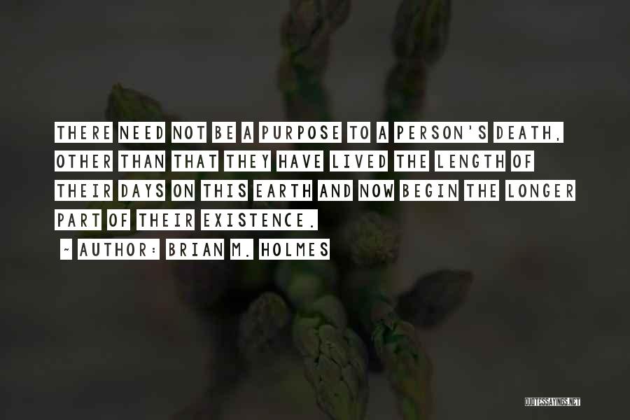 Brian M. Holmes Quotes: There Need Not Be A Purpose To A Person's Death, Other Than That They Have Lived The Length Of Their