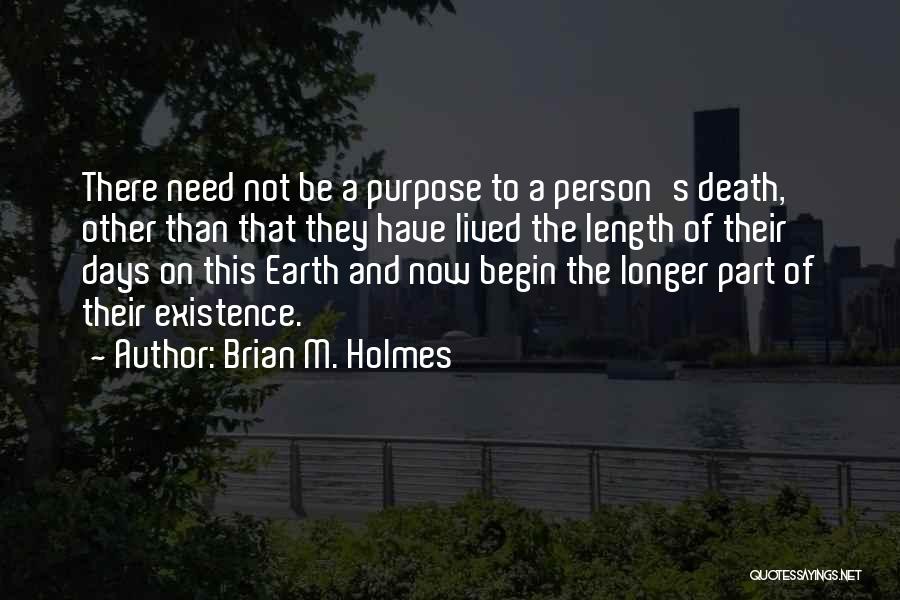 Brian M. Holmes Quotes: There Need Not Be A Purpose To A Person's Death, Other Than That They Have Lived The Length Of Their