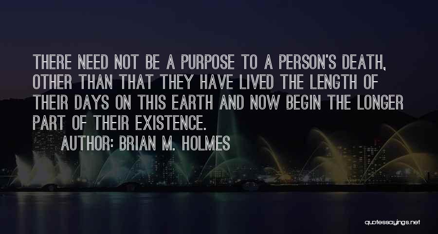 Brian M. Holmes Quotes: There Need Not Be A Purpose To A Person's Death, Other Than That They Have Lived The Length Of Their