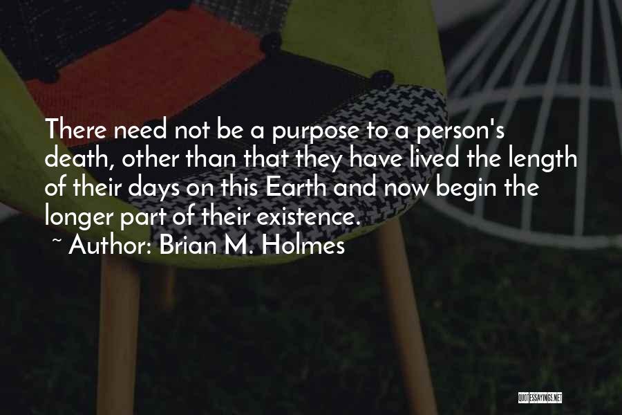 Brian M. Holmes Quotes: There Need Not Be A Purpose To A Person's Death, Other Than That They Have Lived The Length Of Their