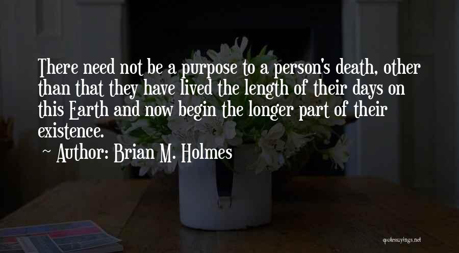 Brian M. Holmes Quotes: There Need Not Be A Purpose To A Person's Death, Other Than That They Have Lived The Length Of Their